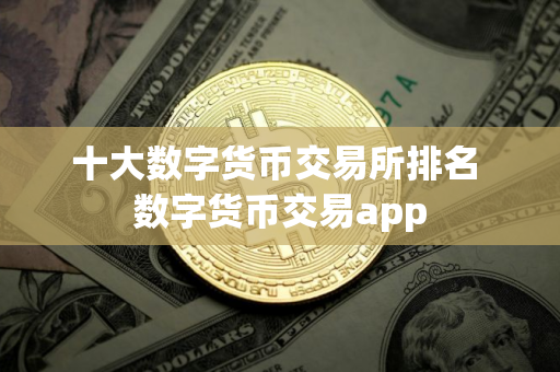 十大数字货币交易所排名 数字货币交易app