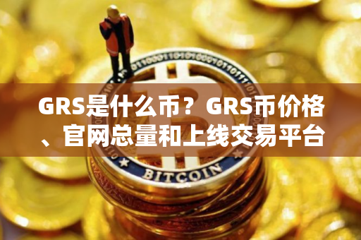 GRS是什么币？GRS币价格、官网总量和上线交易平台介绍
