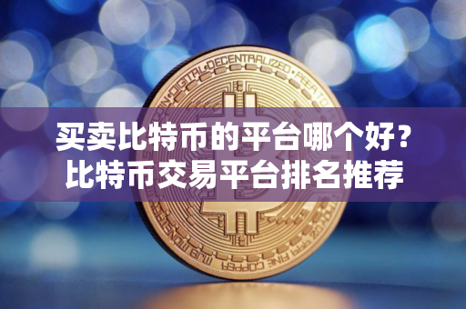 买卖比特币的平台哪个好？比特币交易平台排名推荐