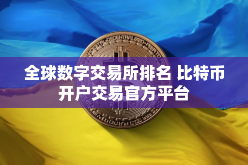 全球数字交易所排名 比特币开户交易官方平台 全球数字交易所排名 比特币开户交易官方平台