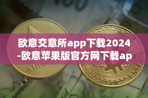 欧意交意所app下载2024-欧意苹果版官方网下载app