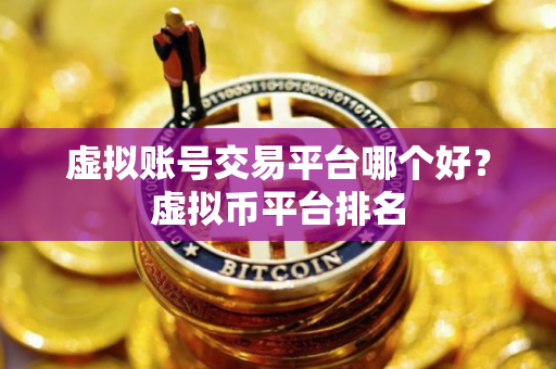 虚拟账号交易平台哪个好？虚拟币平台排名