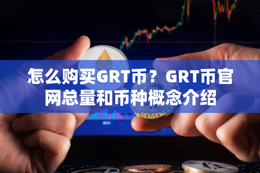 怎么购买GRT币？GRT币官网总量和币种概念介绍