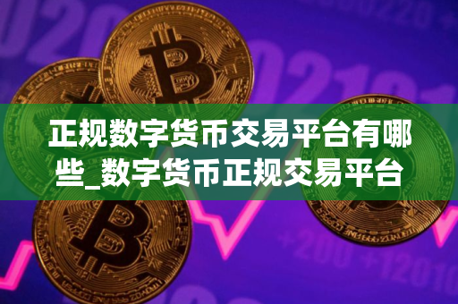 正规数字货币交易平台有哪些_数字货币正规交易平台