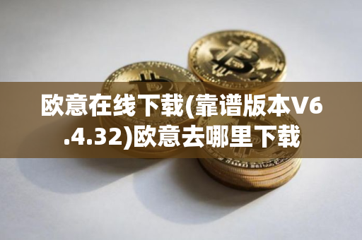 欧意在线下载(靠谱版本V6.4.32)欧意去哪里下载
