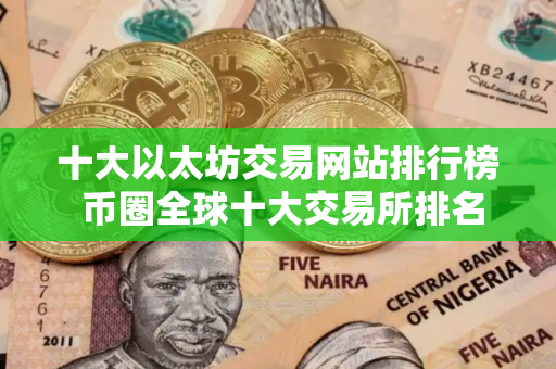 十大以太坊交易网站排行榜 币圈全球十大交易所排名