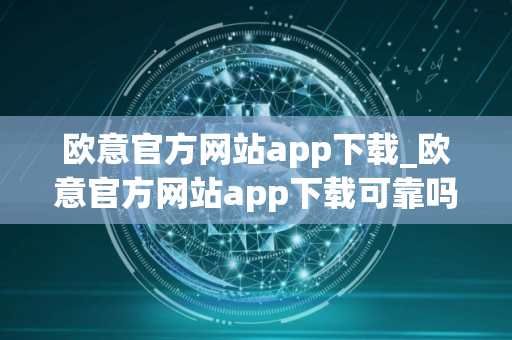 欧意官方网站app下载_欧意官方网站app下载可靠吗