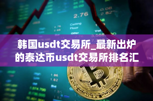 韩国usdt交易所_最新出炉的泰达币usdt交易所排名汇总