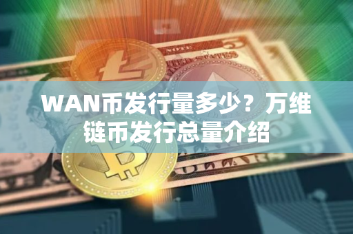 WAN币发行量多少？万维链币发行总量介绍