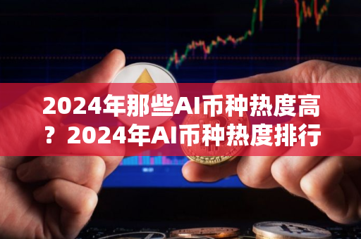 2024年那些AI币种热度高？2024年AI币种热度排行榜