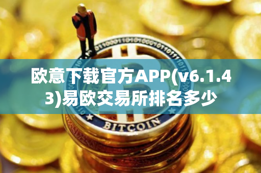 欧意下载官方APP(v6.1.43)易欧交易所排名多少 欧意下载官方APP(v6.1.43)易欧交易所排名多少