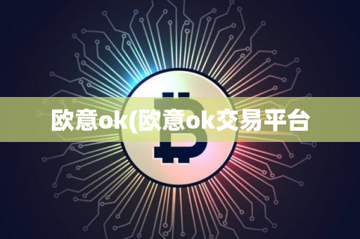 欧意ok(欧意ok交易平台
