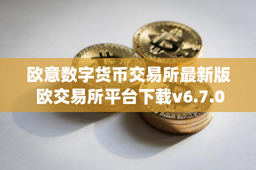 欧意数字货币交易所最新版 欧交易所平台下载v6.7.0(最新版