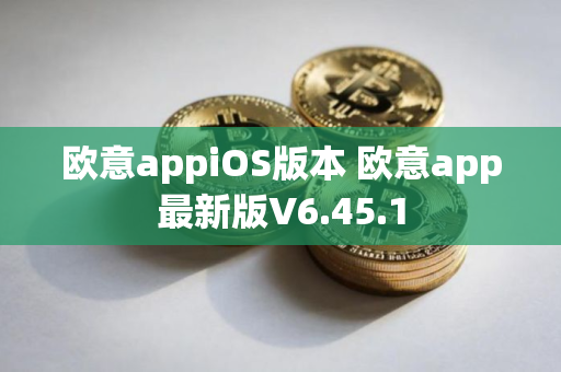 欧意appiOS版本 欧意app最新版V6.45.1