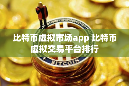 比特币虚拟市场app 比特币虚拟交易平台排行