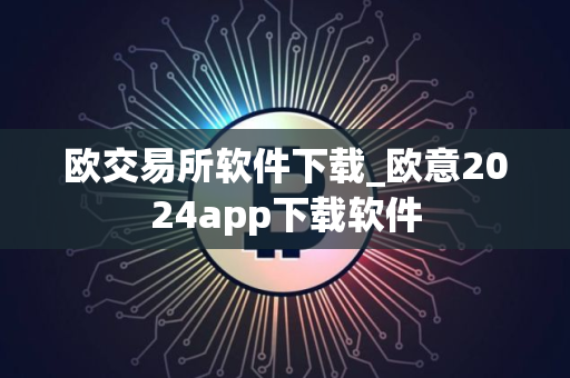 欧交易所软件下载_欧意2024app下载软件 欧交易所软件下载_欧意2024app下载软件
