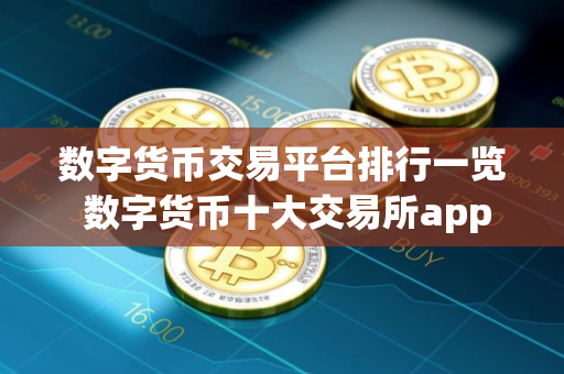 数字货币交易平台排行一览 数字货币十大交易所app