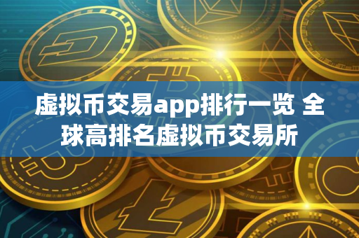 虚拟币交易app排行一览 全球高排名虚拟币交易所