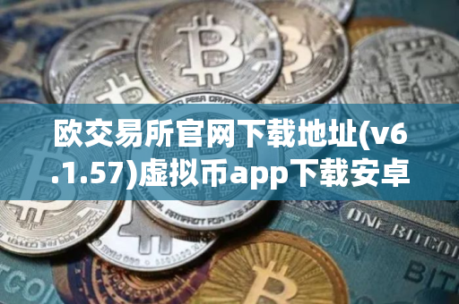 欧交易所官网下载地址(v6.1.57)虚拟币app下载安卓