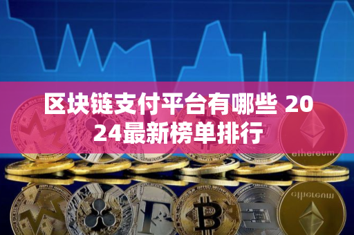 区块链支付平台有哪些 2024最新榜单排行 区块链支付平台有哪些 2024最新榜单排行