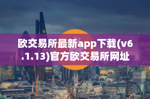 欧交易所最新app下载(v6.1.13)官方欧交易所网址