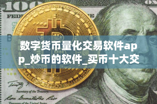 数字货币量化交易软件app_炒币的软件_买币十大交易平台