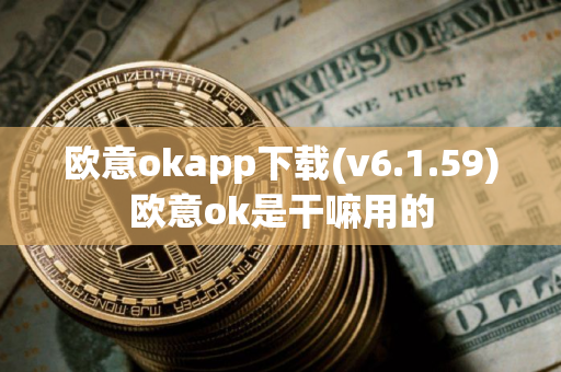 欧意okapp下载(v6.1.59)欧意ok是干嘛用的