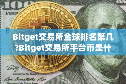 Bitget交易所全球排名第几?Bitget交易所平台币是什么