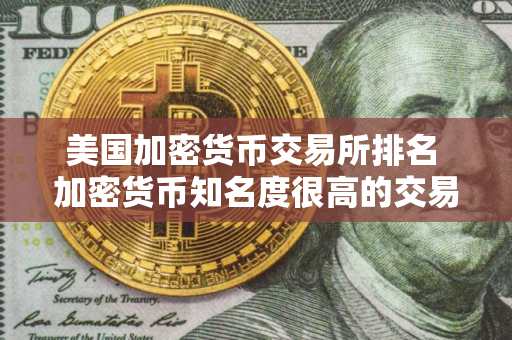 美国加密货币交易所排名 加密货币知名度很高的交易所排行