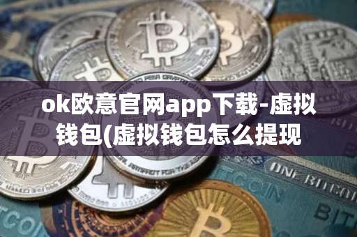 ok欧意官网app下载-虚拟钱包(虚拟钱包怎么提现