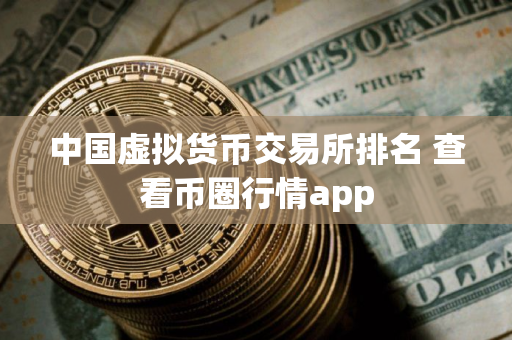 中国虚拟货币交易所排名 查看币圈行情app