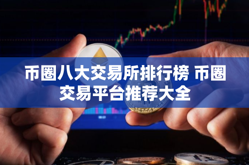 币圈八大交易所排行榜 币圈交易平台推荐大全