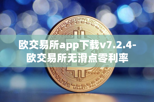 欧交易所app下载v7.2.4-欧交易所无滑点零利率