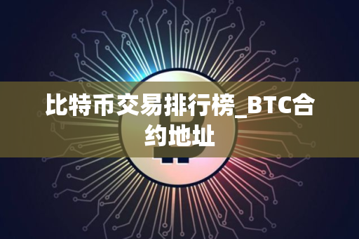 比特币交易排行榜_BTC合约地址
