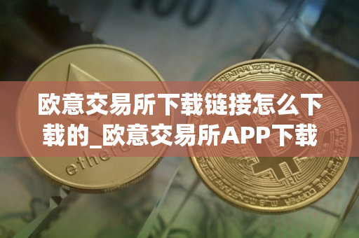 欧意交易所下载链接怎么下载的_欧意交易所APP下载详细指南 欧意交易所下载链接怎么下载的_欧意交易所APP下载详细指南