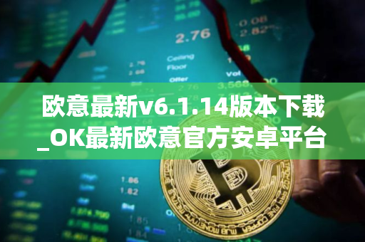 欧意最新v6.1.14版本下载_OK最新欧意官方安卓平台下载