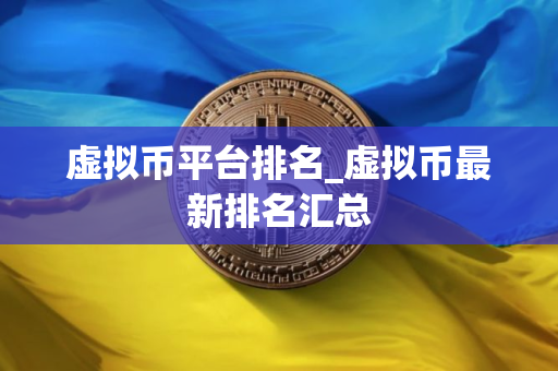 虚拟币平台排名_虚拟币最新排名汇总