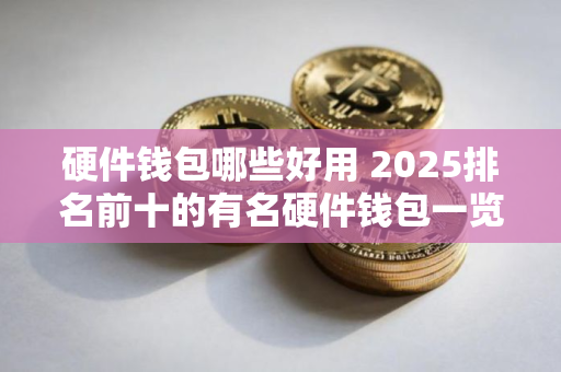硬件钱包哪些好用 2025排名前十的有名硬件钱包一览
