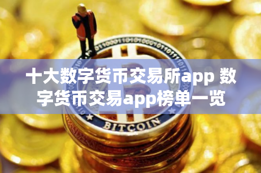 十大数字货币交易所app 数字货币交易app榜单一览