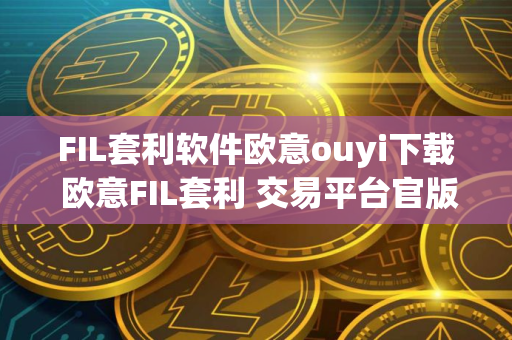 FIL套利软件欧意ouyi下载 欧意FIL套利 交易平台官版下载