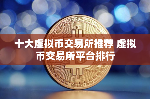 十大虚拟币交易所推荐 虚拟币交易所平台排行
