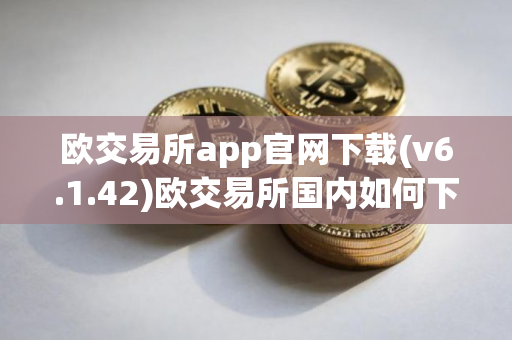 欧交易所app官网下载(v6.1.42)欧交易所国内如何下载 欧交易所app官网下载(v6.1.42)欧交易所国内如何下载