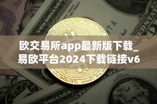 欧交易所app最新版下载_易欧平台2024下载链接v6.024