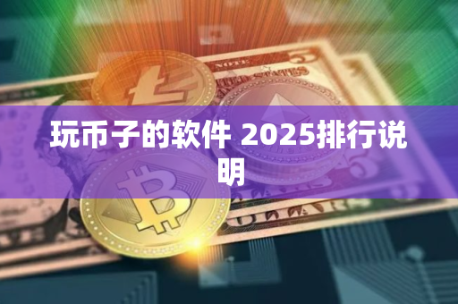 玩币子的软件 2025排行说明