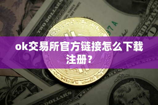 ok交易所官方链接怎么下载注册？