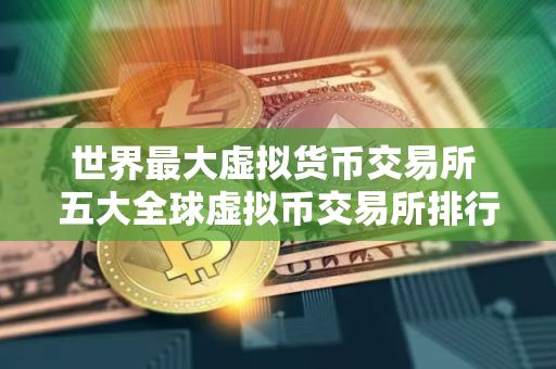 世界最大虚拟货币交易所 五大全球虚拟币交易所排行榜