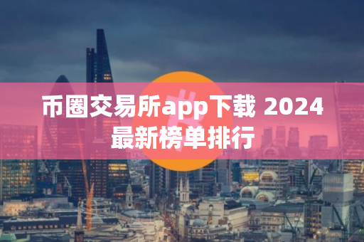 币圈交易所app下载 2024最新榜单排行
