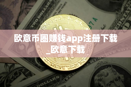 欧意币圈赚钱app注册下载_欧意下载