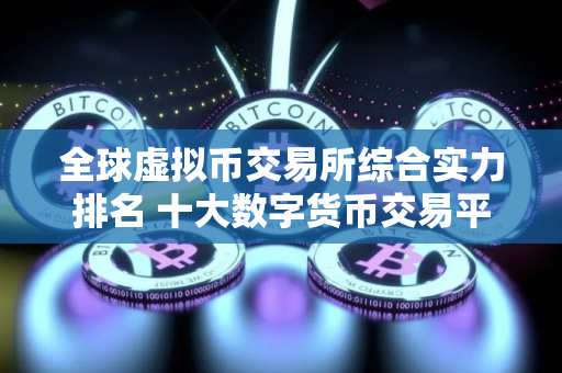 全球虚拟币交易所综合实力排名 十大数字货币交易平台