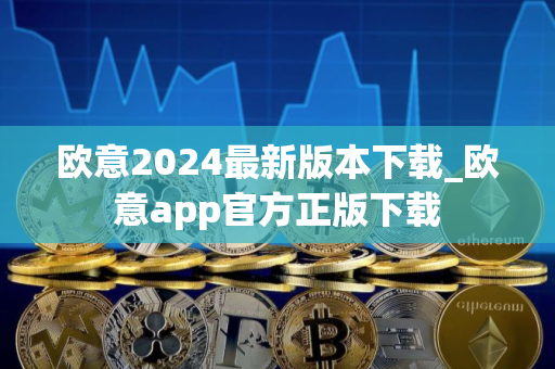 欧意2024最新版本下载_欧意app官方正版下载